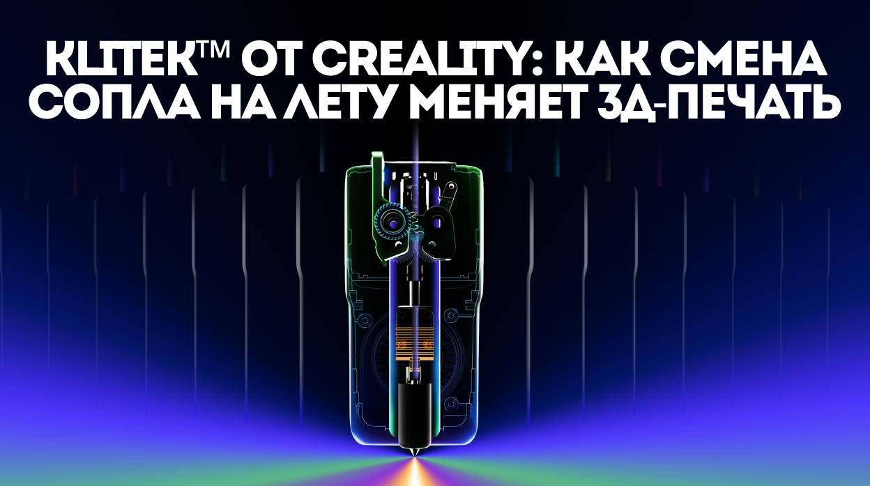 KliTek™ от Creality: как смена сопла на лету меняет 3Д-печать